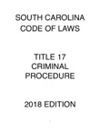 SOUTH CAROLINA CODE OF LAWS TITLE 17 CRIMINAL PROCEDURE 2018 EDITION synopsis, comments