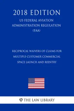 reciprocal waivers of claims for multiple-customer commercial space launch and reentry (us federal aviation administration regulation) (faa) (2018 edition) imagen de la portada del libro