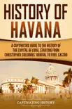 History of Havana: A Captivating Guide to the History of the Capital of Cuba, Starting from Christopher Columbus' Arrival to Fidel Castro sinopsis y comentarios