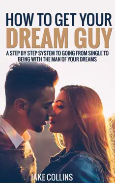 how to get your dream guy - a step by step system to going from single to being with the man of your dreams book cover image