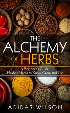 the alchemy of herbs - a beginner's guide: healing herbs to know, grow, and use book cover image