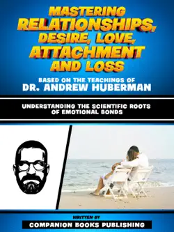 mastering relationships, desire, love, attachment and loss - based on the teachings of dr. andrew huberman imagen de la portada del libro