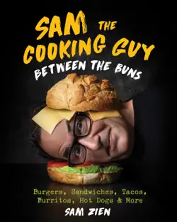 sam the cooking guy: between the buns: burgers, sandwiches, tacos, burritos, hot dogs & more book cover image