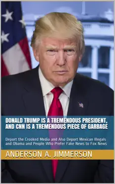 donald trump is a tremendous president, and cnn is a tremendous piece of garbage: deport the crooked media and also deport mexican illegals and obama and people who prefer fake news to fox news book cover image