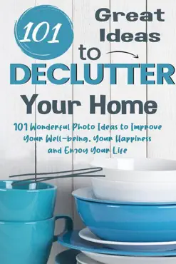 101 great ideas to declutter your home 101 wonderful photo ideas to improve your well-being, your happiness and enjoy your life book cover image