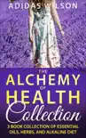 The Alchemy of Health Collection - 3 Book Collection of Essential Oils, Herbs, and Alkaline Diet synopsis, comments