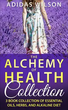 the alchemy of health collection - 3 book collection of essential oils, herbs, and alkaline diet book cover image