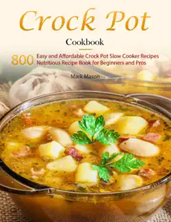 crock pot cookbook : 800 easy and affordable crock pot slow cooker recipes,nutritious recipe book for beginners and pros imagen de la portada del libro