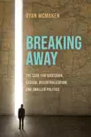 Breaking Away: The Case for Secession, Radical Decentralization, and Smaller Polities sinopsis y comentarios