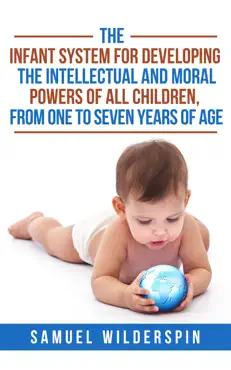 the infant system for developing the intellectual and moral powers of all children, from one to seven years of age book cover image
