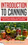 Introduction to Canning: Beginner’s Guide to Safe Water Bath and Pressure Canning book summary, reviews and download