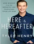 Here &amp; Hereafter: How Wisdom from the Departed Can Transform Your Life Now