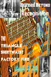 Burned Beyond Recognition The Triangle Shirtwaist Factory Fire March 25, 1911 synopsis, comments