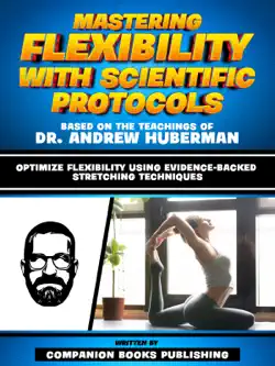 mastering flexibility with scientific protocols - based on the teachings of dr. andrew huberman book cover image