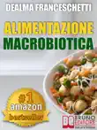 Macrobiotica: L'Alimentazione Macrobiotica. Come Vivere il Cibo in Maniera Naturale e Immediata per un Corpo Forte e in Salute. sinopsis y comentarios