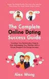 The Online Dating Success Guide: Transform Your Relationships & Stop Sabotaging Your Matches With a Proven Blueprint For Dating Success! Design The Perfect Profile, Text Like a Pro & Get More Dates sinopsis y comentarios