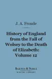 History of England From the Fall of Wolsey to the Death of Elizabeth, Volume 12 (Barnes & Noble Digital Library) sinopsis y comentarios