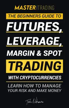 master trading: the beginner's guide to futures, leverage, margin & spot trading with cryptocurrencies; learn how to manage your risk and make money! (binance, bitfinex, coinbase & more) book cover image