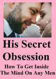 His Secret Obsession - How To Get Inside The Mind Of Any Men book summary, reviews and download