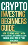 Crypto Investing Beginners Guide: How to Make Money with Cryptocurrency, Bitcoin and Altcoins in 2022, 2023 and Beyond book summary, reviews and download