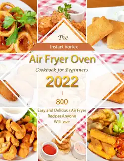 instant vortex air fryer oven cookbook for beginners 2022 : 800 easy and delicious air fryer recipes anyone will love book cover image