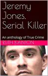 Jeremy Jones, Serial Killer An Anthology of True Crime synopsis, comments