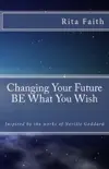 Changing Your Future BE What You Wish: Inspired by the works of Neville Goddard sinopsis y comentarios
