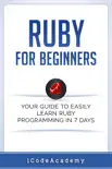 Ruby For Beginners: Your Guide To Easily Learn Ruby Programming in 7 days book summary, reviews and download