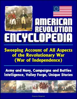 american revolution encyclopedia - sweeping account of all aspects of the revolutionary war (war of independence) - army and navy, campaigns and battles, intelligence, valley forge, unique stories book cover image