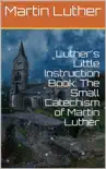 Luther's Little Instruction Book: The Small Catechism of Martin Luther sinopsis y comentarios
