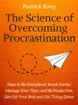 The Science of Overcoming Procrastination: How to Be Disciplined, Break Inertia, Manage Your Time, and Be Productive. Get Off Your Butt and Get Things Done! sinopsis y comentarios