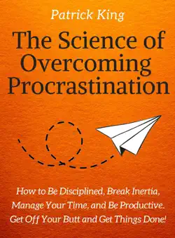 the science of overcoming procrastination: how to be disciplined, break inertia, manage your time, and be productive. get off your butt and get things done! book cover image
