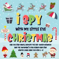 i spy with my little eye - christmas can you find santa, rudolph the red-nosed reindeer and the snowman? a fun search and find winter xmas game for kids 2-4! book cover image