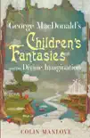 George MacDonald's Children's Fantasies and the Divine Imagination sinopsis y comentarios