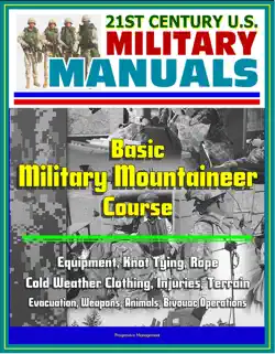 21st century u.s. military manuals: basic military mountaineer course - equipment, knot tying, rope, cold weather clothing, injuries, terrain, evacuation, weapons, animals, bivouac operations book cover image