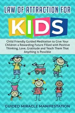 law of attraction for kids child friendly guided meditation to give your children a rewarding future filled with positive thinking, love, gratitude and teach them that anything is possible book cover image