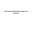 Close Your Eyes Remember to Open Your Eyes Love book summary, reviews and download
