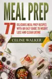 Meal Prep 77 Delicious Meal Prep Recipes With an Easy Guide to Weight Loss and Clean Eating synopsis, comments