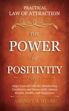 practical law of attraction the power of positivity: align yourself with the manifesting conditions and successfully attract wealth, health, and happiness imagen de la portada del libro