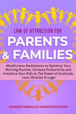 law of attraction for parents & families mindfulness meditations to optimize your morning routine, increase productivity and introduce your kids to the power of gratitude, love, miracles & logic book cover image