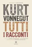 Kurt Vonnegut. Tutti i racconti sinopsis y comentarios