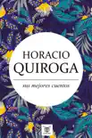 Horacio Quiroga, sus mejores cuentos sinopsis y comentarios