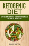 Ketogenic Diet: Low Carb Keto Recipes And Nourishing Meals For Healthy Weight Loss book summary, reviews and download