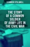 The Story of a Common Soldier of Army Life in the Civil War
