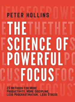 the science of powerful focus: 23 methods for more productivity, more discipline, less procrastination, and less stress book cover image