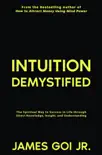 Intuition Demystified: The Spiritual Way to Success in Life through Direct Knowledge, Insight, and Understanding book summary, reviews and download