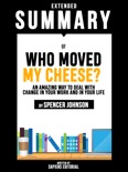 Extended Summary Of Who Moved My Cheese?: An Amazing Way To Deal With Change In Your Work And In Your Life - By Spencer Johnson book summary, reviews and downlod