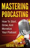 Mastering Podcasting - How To Start, Grow, And Monetize Your Podcast synopsis, comments