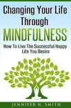 Changing Your Life Through Mindfulness - How To Live The Successful Happy Life You Desire reviews