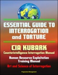 Essential Guide to Interrogation and Torture: CIA KUBARK Counterintelligence Interrogation Manual, Human Resource Exploitation Training Manual, Art and Science of Interrogation book summary, reviews and downlod